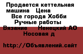 Продается кеттельная машина › Цена ­ 50 000 - Все города Хобби. Ручные работы » Вязание   . Ненецкий АО,Носовая д.